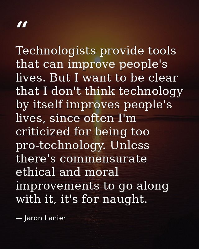 Technologists provide tools that can improve people's lives. But I want to be clear that I don't think technology by its — Jaron Lanier