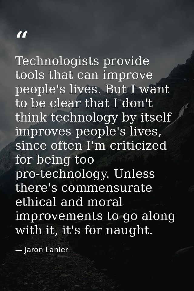 Technologists provide tools that can improve people's lives. But I want to be clear that I don't think technology by its — Jaron Lanier