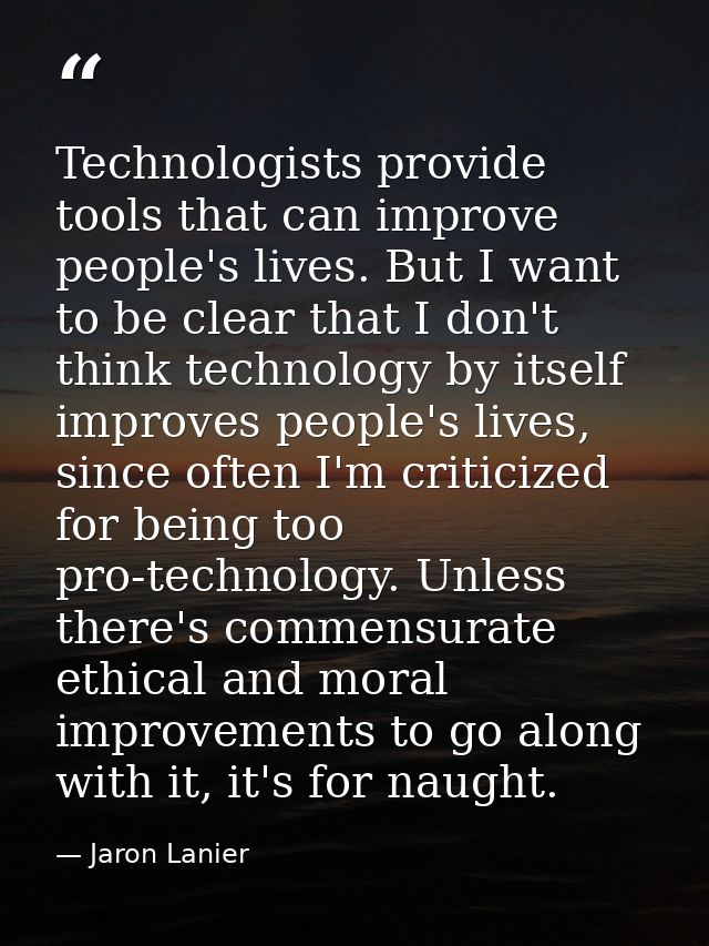 Technologists provide tools that can improve people's lives. But I want to be clear that I don't think technology by its — Jaron Lanier