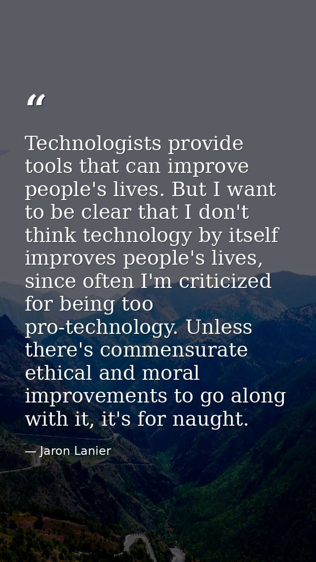 Technologists provide tools that can improve people's lives. But I want to be clear that I don't think technology by its — Jaron Lanier