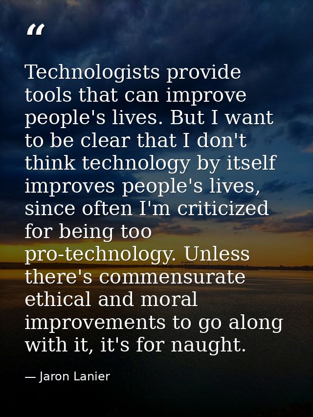 Technologists provide tools that can improve people's lives. But I want to be clear that I don't think technology by its — Jaron Lanier