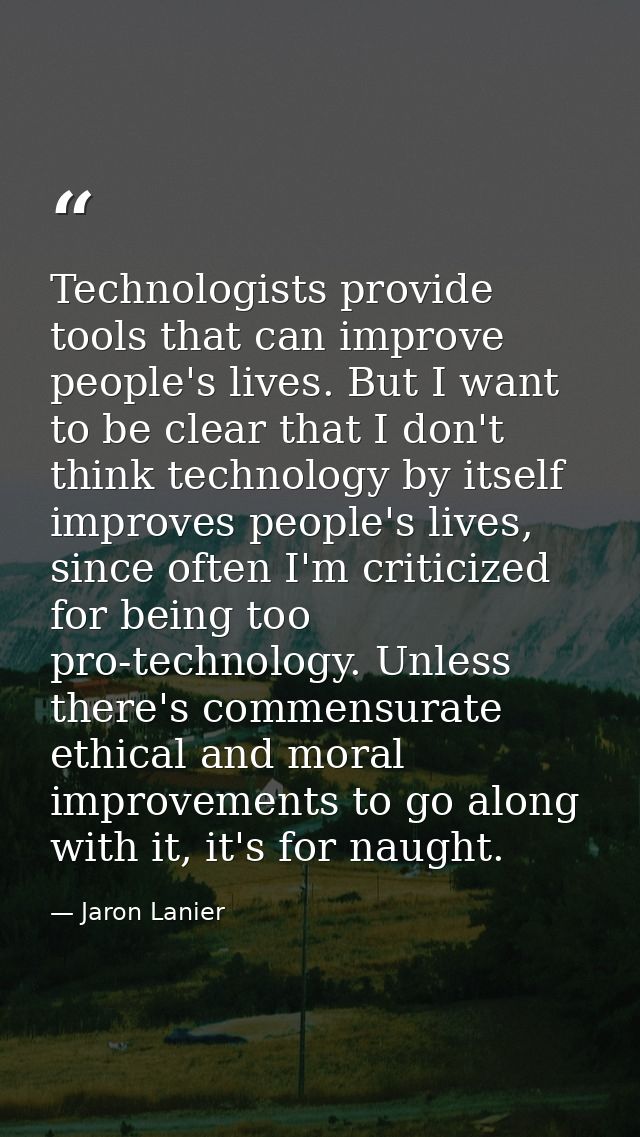 Technologists provide tools that can improve people's lives. But I want to be clear that I don't think technology by its — Jaron Lanier