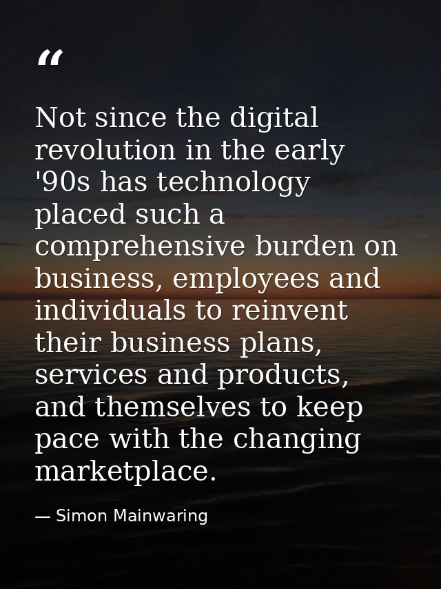 Not since the digital revolution in the early '90s has technology placed such a comprehensive burden on business, employ — Simon Mainwaring