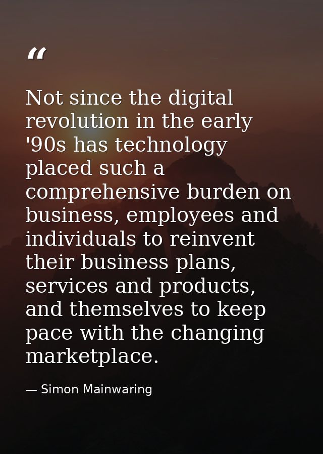 Not since the digital revolution in the early '90s has technology placed such a comprehensive burden on business, employ — Simon Mainwaring