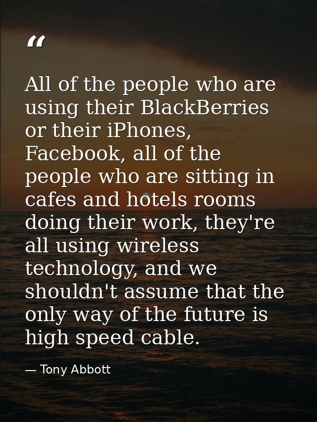 All of the people who are using their BlackBerries or their iPhones, Facebook, all of the people who are sitting in cafe — Tony Abbott