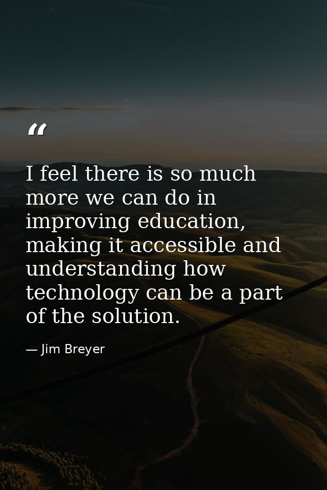 I feel there is so much more we can do in improving education, making it accessible and understanding how technology can — Jim Breyer