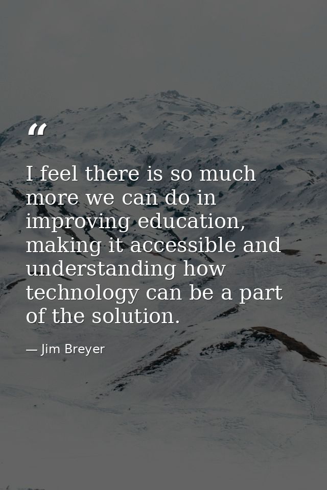 I feel there is so much more we can do in improving education, making it accessible and understanding how technology can — Jim Breyer