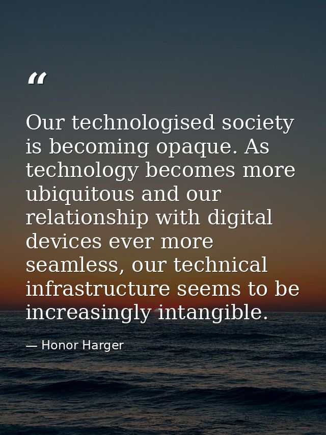Our technologised society is becoming opaque. As technology becomes more ubiquitous and our relationship with digital de — Honor Harger