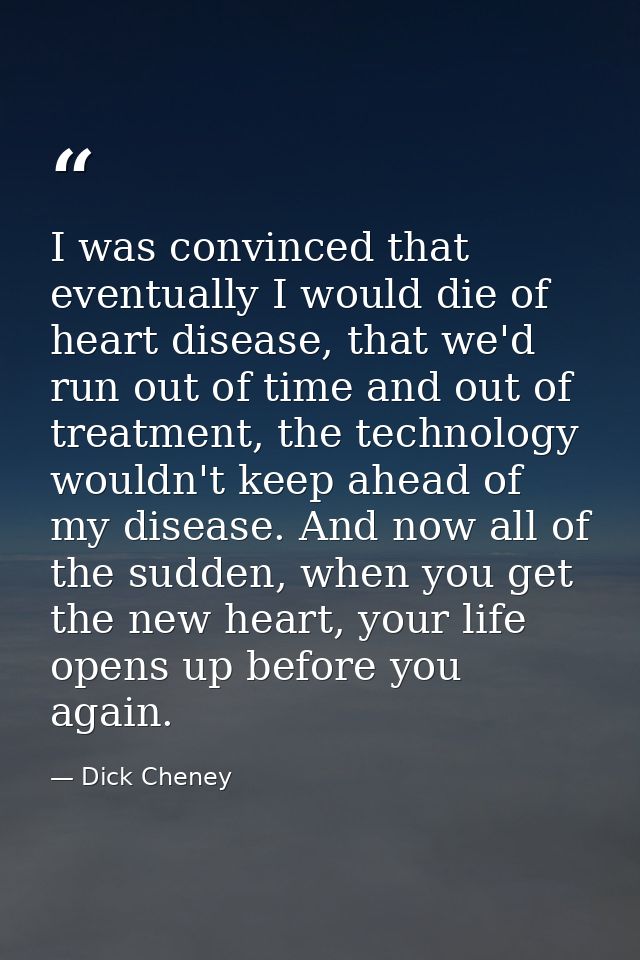 I was convinced that eventually I would die of heart disease, that we'd run out of time and out of treatment, the techno — Dick Cheney