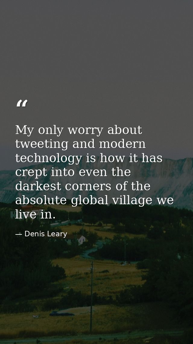 My only worry about tweeting and modern technology is how it has crept into even the darkest corners of the absolute glo — Denis Leary
