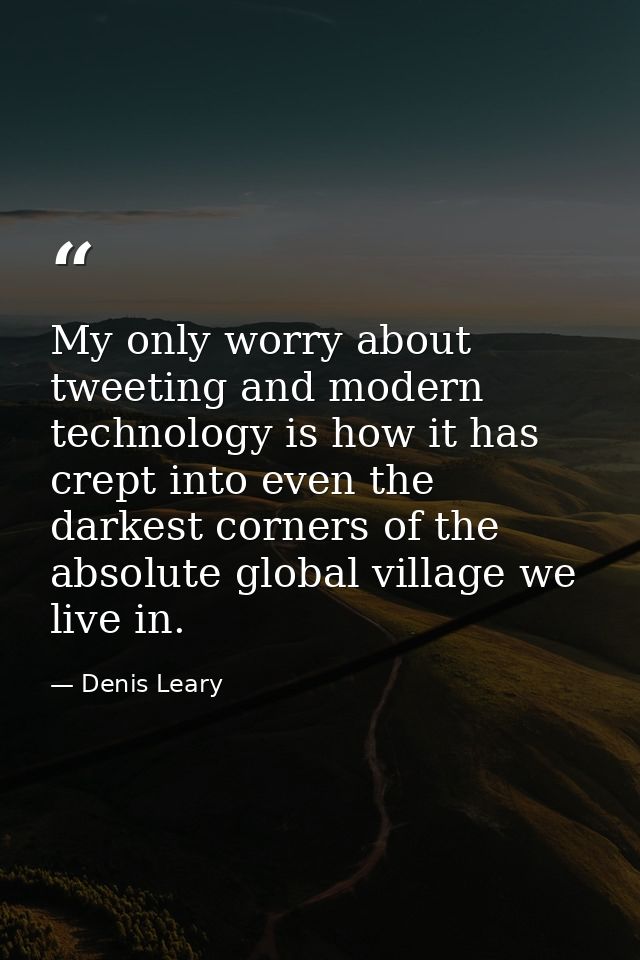 My only worry about tweeting and modern technology is how it has crept into even the darkest corners of the absolute glo — Denis Leary