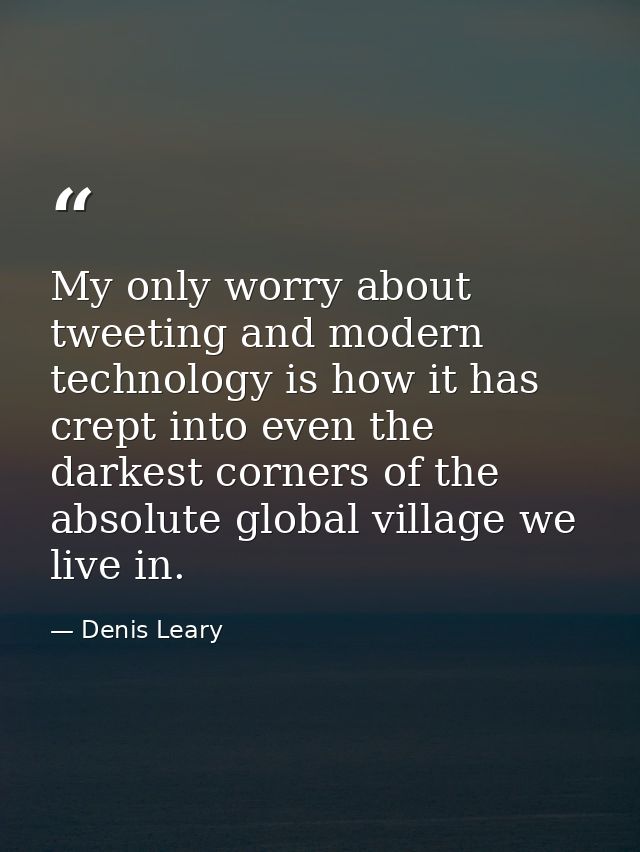 My only worry about tweeting and modern technology is how it has crept into even the darkest corners of the absolute glo — Denis Leary