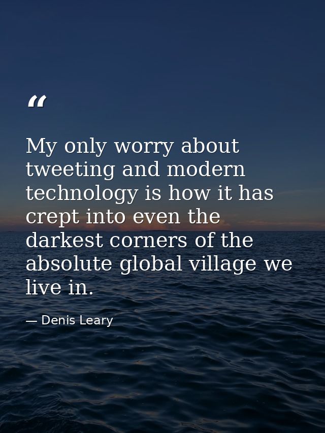 My only worry about tweeting and modern technology is how it has crept into even the darkest corners of the absolute glo — Denis Leary
