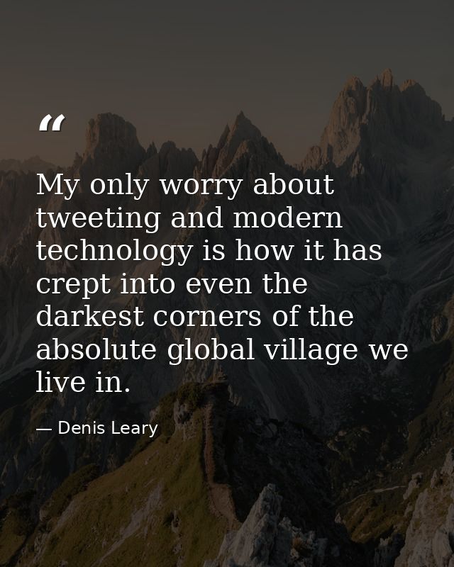 My only worry about tweeting and modern technology is how it has crept into even the darkest corners of the absolute glo — Denis Leary