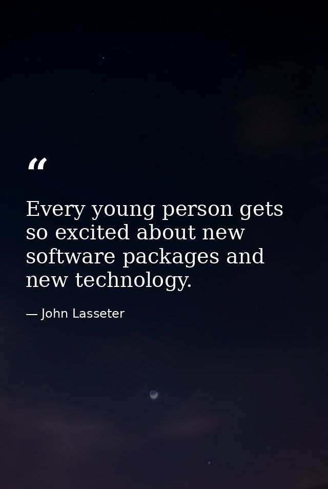 Every young person gets so excited about new software packages and new technology. — John Lasseter