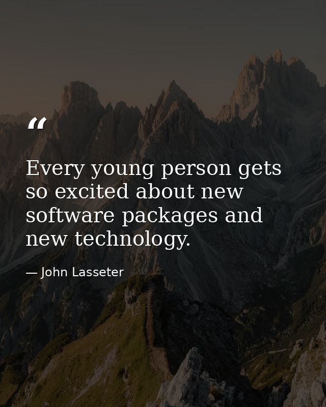 Every young person gets so excited about new software packages and new technology. — John Lasseter