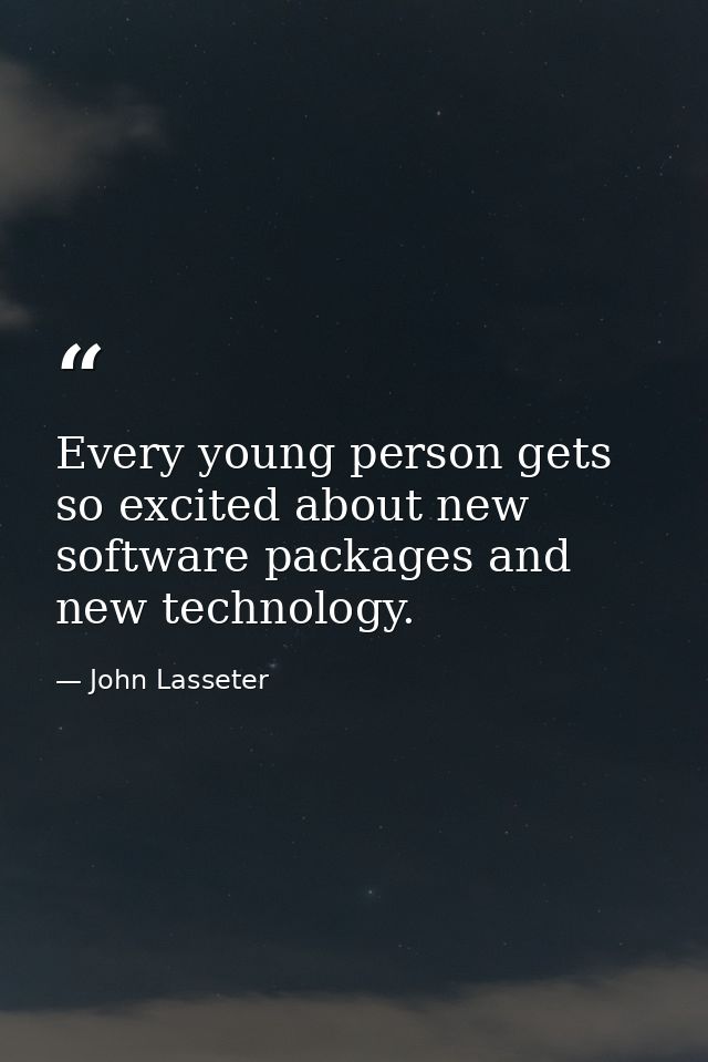 Every young person gets so excited about new software packages and new technology. — John Lasseter