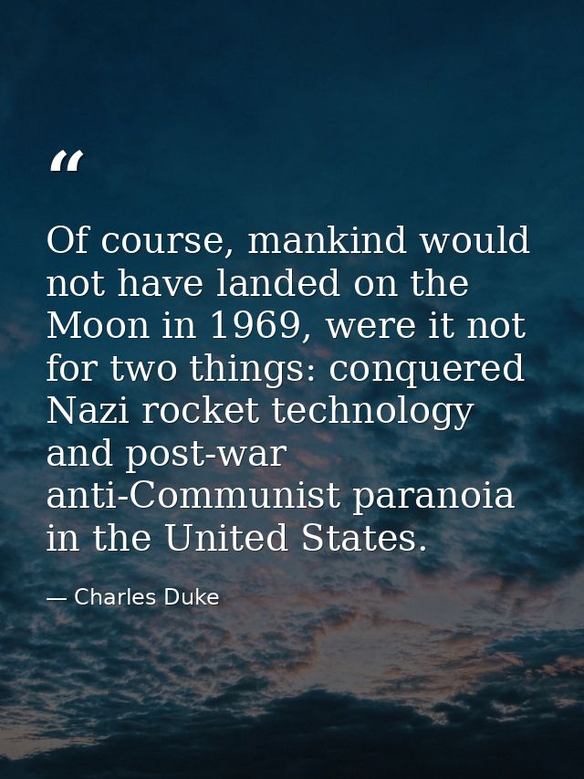 Of course, mankind would not have landed on the Moon in 1969, were it not for two things: conquered Nazi rocket technolo — Charles Duke