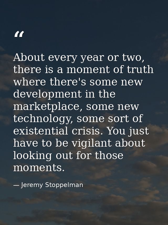 About every year or two, there is a moment of truth where there's some new development in the marketplace, some new tech — Jeremy Stoppelman
