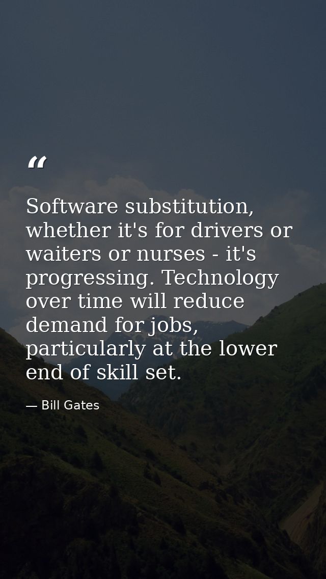 Software substitution, whether it's for drivers or waiters or nurses - it's progressing. Technology over time will reduc — Bill Gates