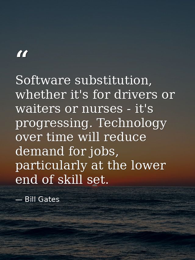 Software substitution, whether it's for drivers or waiters or nurses - it's progressing. Technology over time will reduc — Bill Gates