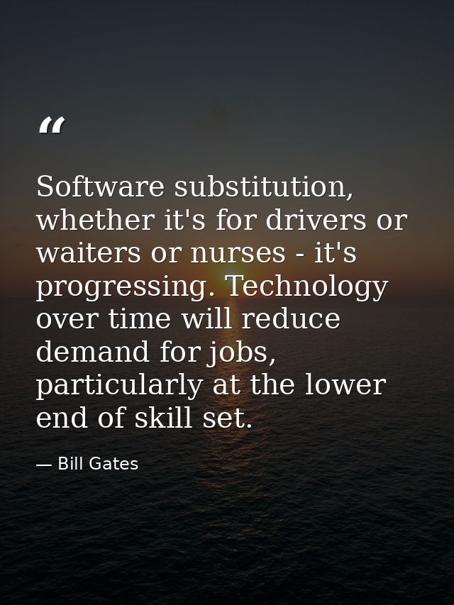 Software substitution, whether it's for drivers or waiters or nurses - it's progressing. Technology over time will reduc — Bill Gates