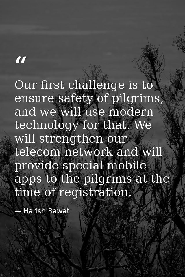 Our first challenge is to ensure safety of pilgrims, and we will use modern technology for that. We will strengthen our  — Harish Rawat