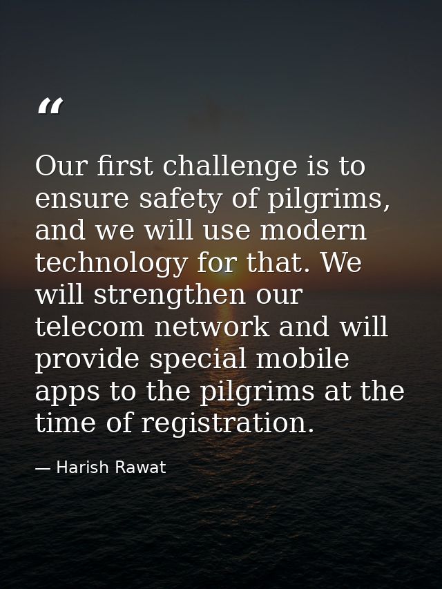 Our first challenge is to ensure safety of pilgrims, and we will use modern technology for that. We will strengthen our  — Harish Rawat
