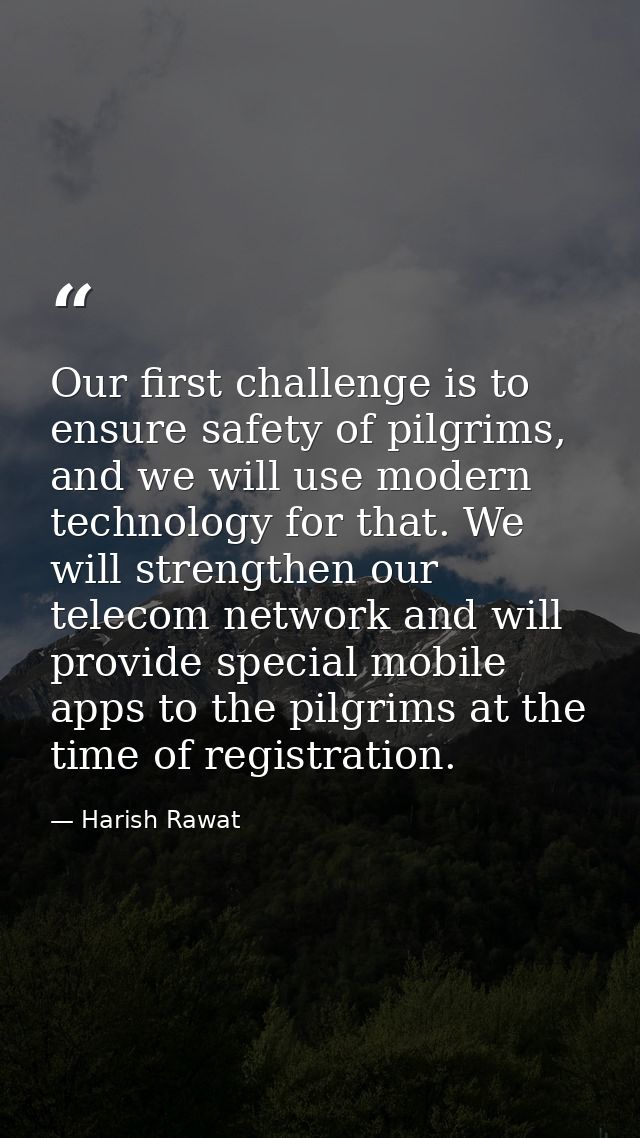 Our first challenge is to ensure safety of pilgrims, and we will use modern technology for that. We will strengthen our  — Harish Rawat