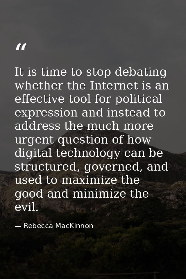 It is time to stop debating whether the Internet is an effective tool for political expression and instead to address th — Rebecca MacKinnon