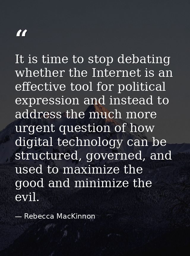 It is time to stop debating whether the Internet is an effective tool for political expression and instead to address th — Rebecca MacKinnon