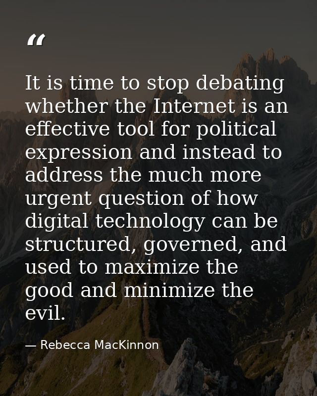 It is time to stop debating whether the Internet is an effective tool for political expression and instead to address th — Rebecca MacKinnon