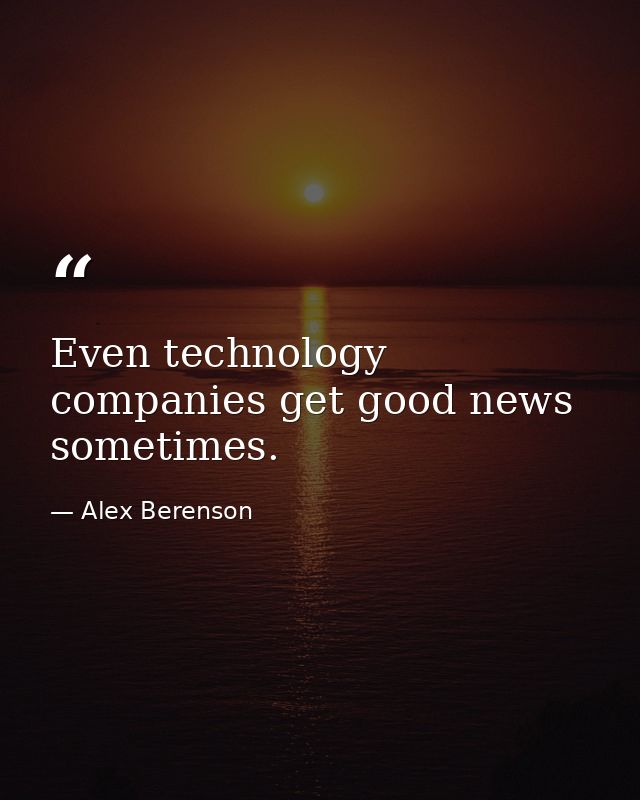 Even technology companies get good news sometimes. — Alex Berenson