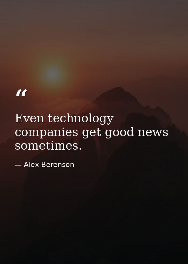 Even technology companies get good news sometimes. — Alex Berenson