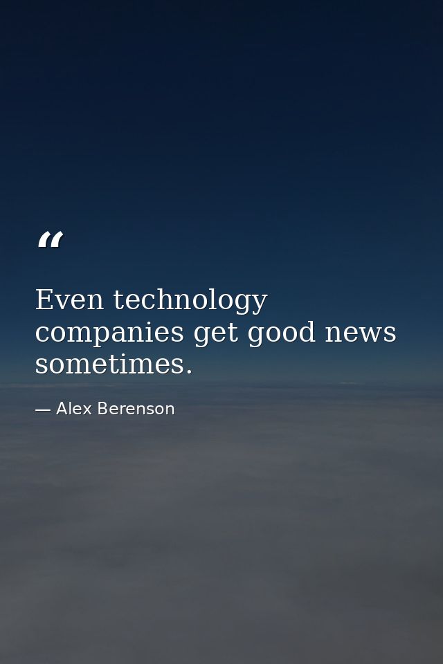 Even technology companies get good news sometimes. — Alex Berenson