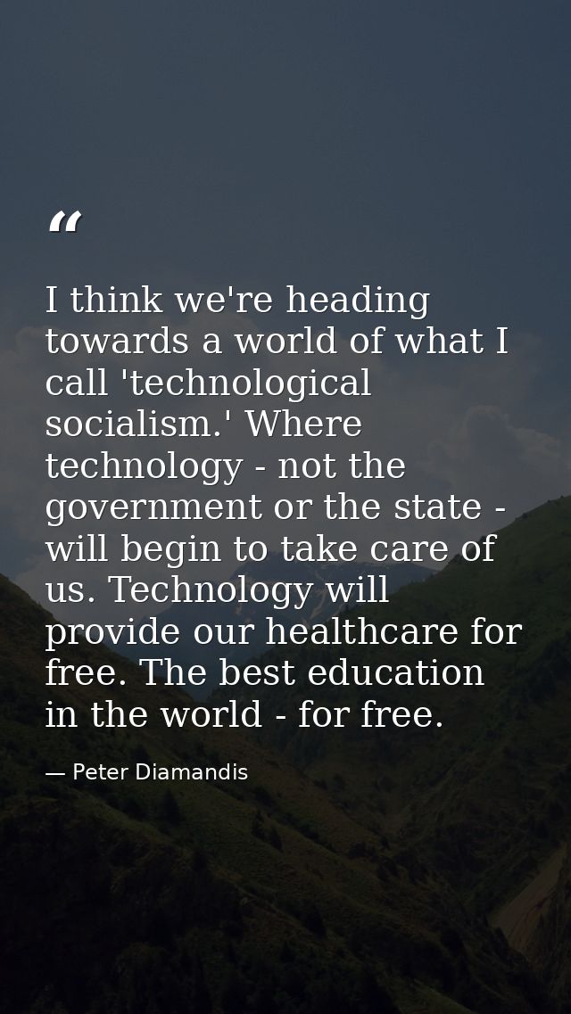 I think we're heading towards a world of what I call 'technological socialism.' Where technology - not the government or — Peter Diamandis