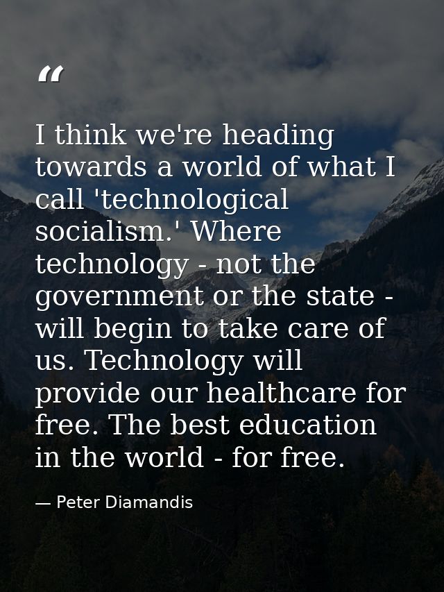 I think we're heading towards a world of what I call 'technological socialism.' Where technology - not the government or — Peter Diamandis