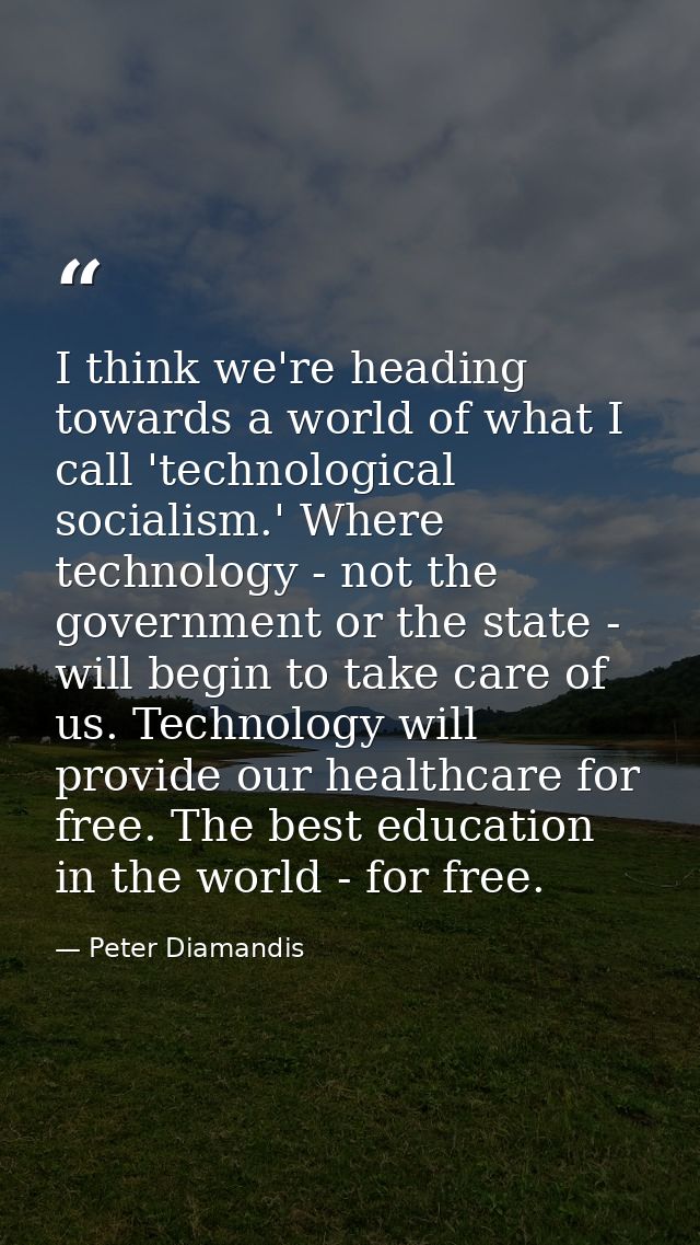 I think we're heading towards a world of what I call 'technological socialism.' Where technology - not the government or — Peter Diamandis
