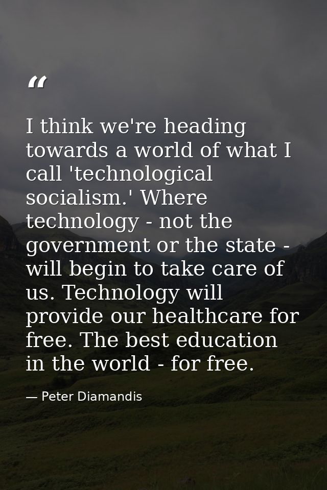 I think we're heading towards a world of what I call 'technological socialism.' Where technology - not the government or — Peter Diamandis