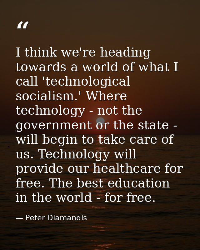 I think we're heading towards a world of what I call 'technological socialism.' Where technology - not the government or — Peter Diamandis