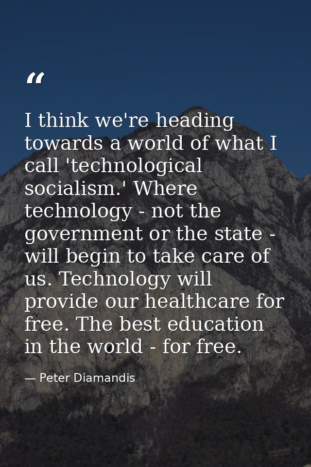 I think we're heading towards a world of what I call 'technological socialism.' Where technology - not the government or — Peter Diamandis