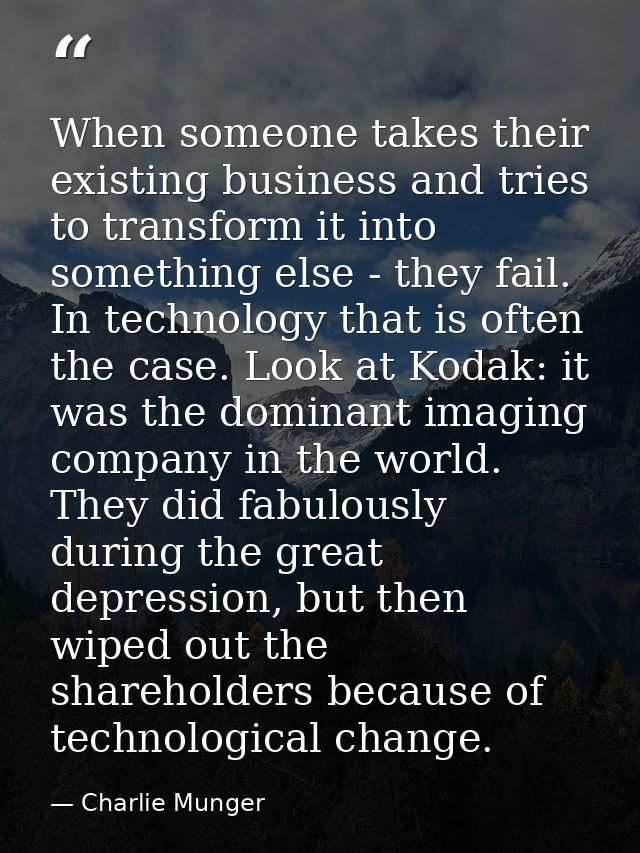 When someone takes their existing business and tries to transform it into something else - they fail. In technology that — Charlie Munger