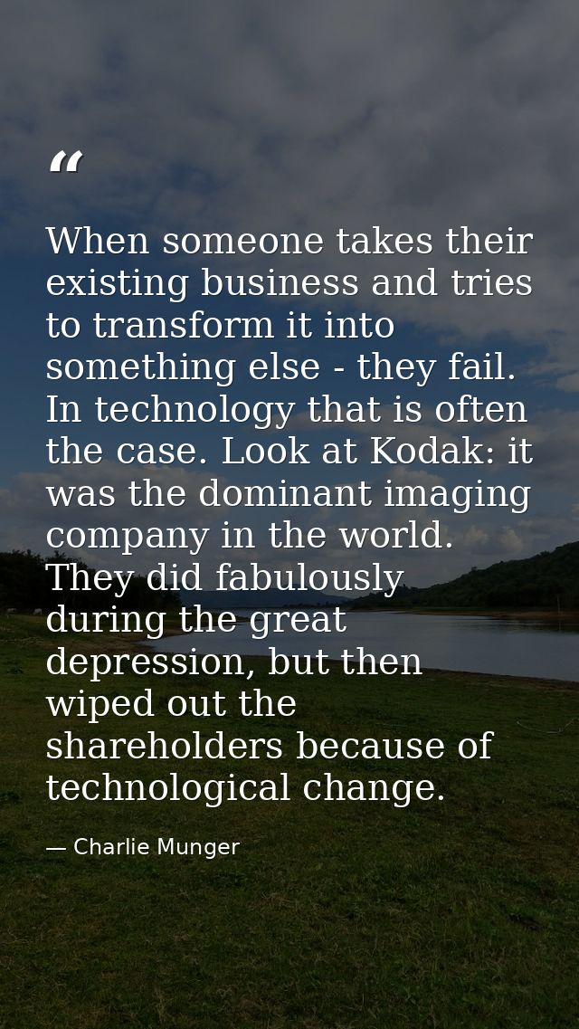 When someone takes their existing business and tries to transform it into something else - they fail. In technology that — Charlie Munger