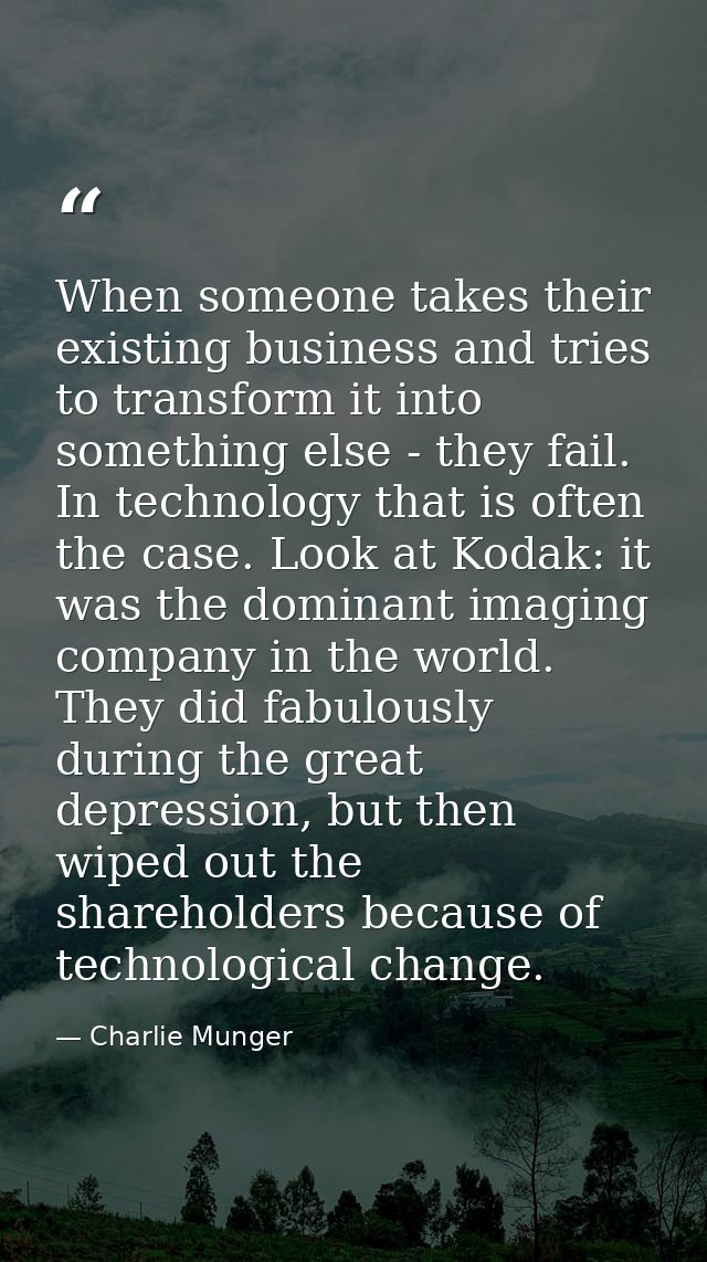 When someone takes their existing business and tries to transform it into something else - they fail. In technology that — Charlie Munger