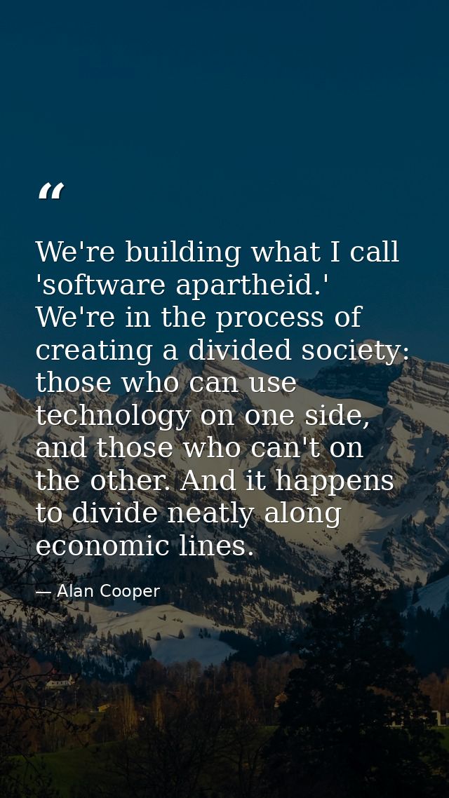 We're building what I call 'software apartheid.' We're in the process of creating a divided society: those who can use t — Alan Cooper