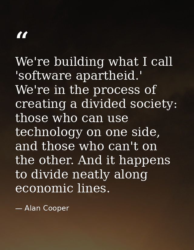 We're building what I call 'software apartheid.' We're in the process of creating a divided society: those who can use t — Alan Cooper