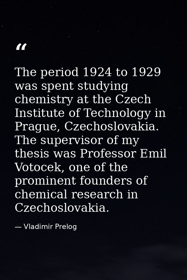 The period 1924 to 1929 was spent studying chemistry at the Czech Institute of Technology in Prague, Czechoslovakia. The — Vladimir Prelog