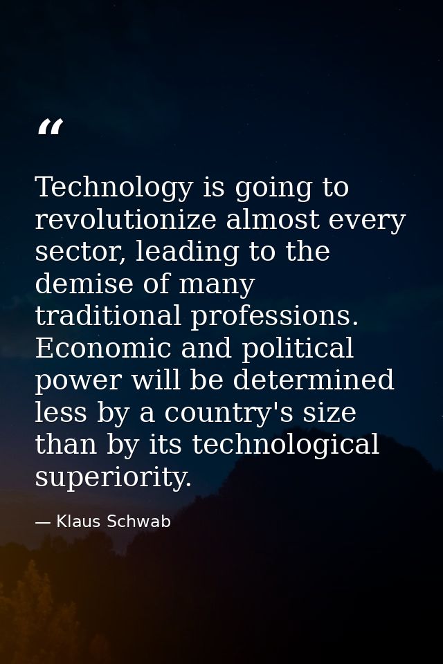 Technology is going to revolutionize almost every sector, leading to the demise of many traditional professions. Economi — Klaus Schwab