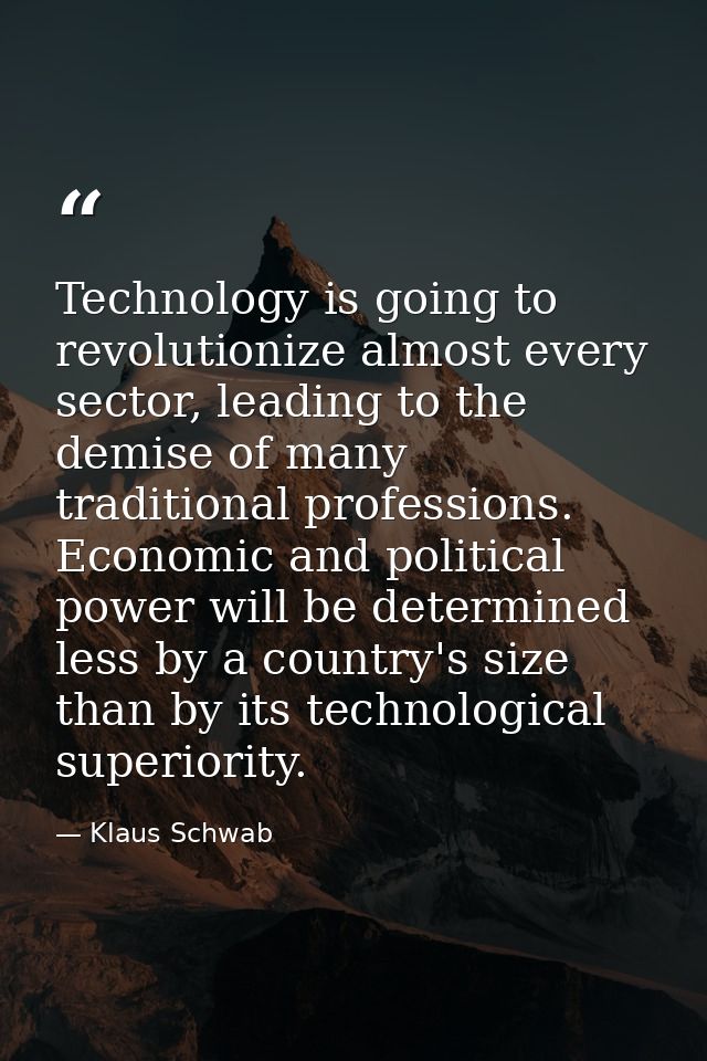 Technology is going to revolutionize almost every sector, leading to the demise of many traditional professions. Economi — Klaus Schwab