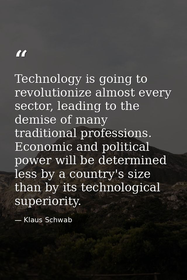 Technology is going to revolutionize almost every sector, leading to the demise of many traditional professions. Economi — Klaus Schwab